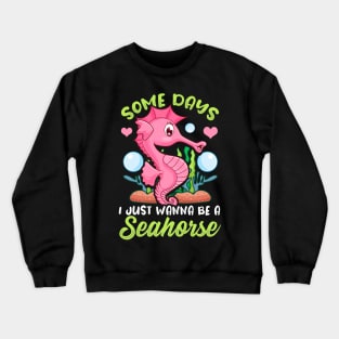 Cute Some Days I Just Wanna Be a Seahorse Crewneck Sweatshirt